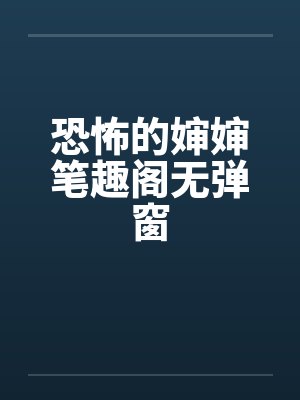 恐怖的婶婶笔趣阁无弹窗