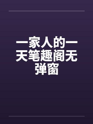 一家人的一天笔趣阁无弹窗