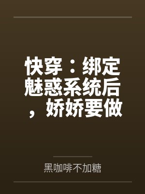 快穿:绑定魅惑系统后,娇娇要做绝色美人by黑咖啡不加糖笔趣阁无弹窗