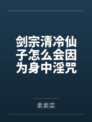剑宗清冷仙子怎么会因为身中淫咒,身体燥热难耐而无法被丈夫满足,最后被捡来的巨根扶她弟子检漏,给肏成母
