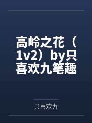 高岭之花(1v2)by只喜欢九笔趣阁无弹窗